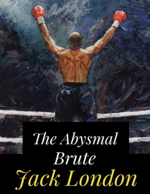 The Abysmal Brute: (Annotated Edition) by Jack London