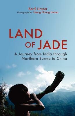 Land of Jade: A Journey from India Through Northern Burma to China by Bertil Lintner