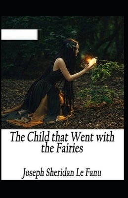 The Child That Went With The Fairies Illustrated by J. Sheridan Le Fanu