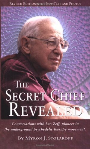 The Secret Chief Revealed: Conversations with Leo Zeff, pioneer in the underground psychedelic therapy movement by Myron J. Stolaroff