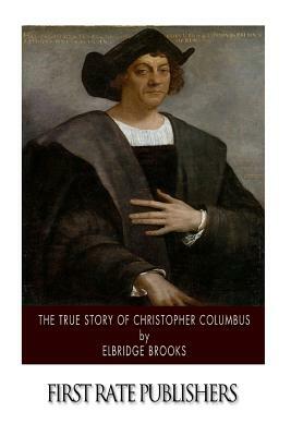 The True Story of Christopher Columbus by Elbridge Brooks