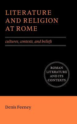 Literature and Religion at Rome: Cultures, Contexts, and Beliefs by Denis Feeney