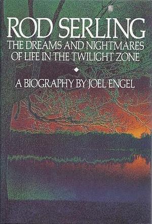 Rod Serling: The Dreams and Nightmares of Life in the Twilight Zone: A Biography by Joel Engel, Joel Engel