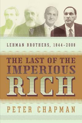 The Last of the Imperious Rich: Lehman Brothers, 1844-2008 by Peter Chapman