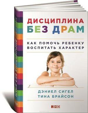 Дисциплина без драм. Как помочь ребенку воспитать характер by Tina Payne Bryson, Daniel J. Siegel