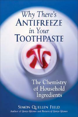 Why There's Antifreeze in Your Toothpaste: The Chemistry of Household Ingredients by Simon Quellen Field