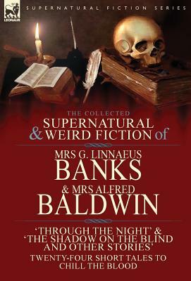 The Collected Supernatural & Weird Fiction of Mrs G. Linnaeus Banks and Mrs Alfred Baldwin: Through the Night &The Shadow on the Blind and Other Stori by Mrs Alfred Baldwin, Mrs G. Linnaeus Banks