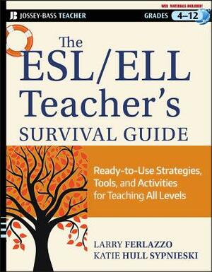 The ESL/ELL Teacher's Survival Guide, grades 4-12: Ready-To-Use Strategies, Tools, and Activities for Teaching English Language Learners of All Levels by Katie Hull Sypnieski, Larry Ferlazzo