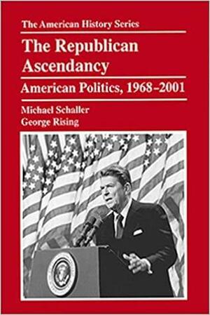 The Republican Ascendancy: American Politics, 1968-2001 by George Rising, Michael Schaller