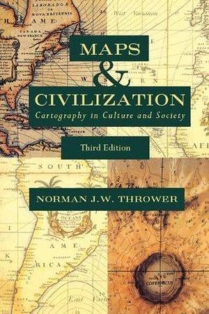 Maps and Civilization: Cartography in Culture and Society, Third Edition by Norman J.W. Thrower, Norman J.W. Thrower