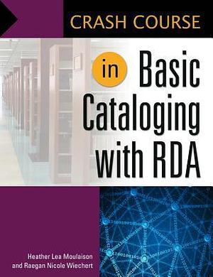 Crash Course in Basic Cataloging with RDA by Raegan Wiechert, Heather Lea Moulaison