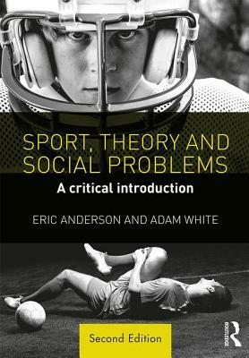 Sport, Theory and Social Problems: A Critical Introduction by Eric Anderson, Adam White
