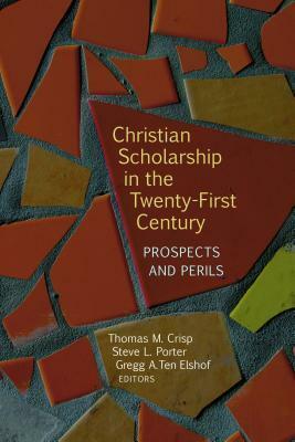 Christian Scholarship in the Twenty-First Century: Prospects and Perils by Steve L. Porter, Thomas M. Crisp