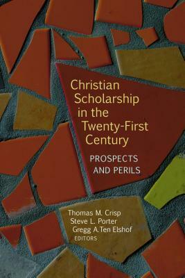 Christian Scholarship in the Twenty-First Century: Prospects and Perils by Steve L. Porter, Thomas M. Crisp