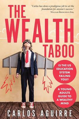 The Wealth Taboo: Is the Us Education System Failing You? Isn't It Time You Discover How the System Works You and Takes Control of Your by Carlos Aguirre