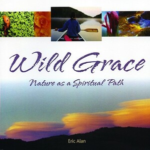 Wild Grace: Nature as a Spiritual Path by Eric Alan