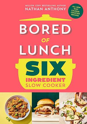 Bored of Lunch: Six Ingredient Slow Cooker by Nathan Anthony