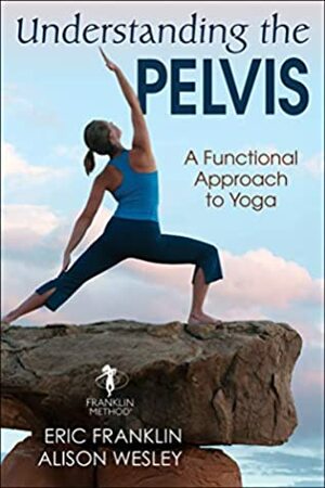 Understanding the Pelvis: A Functional Approach to Yoga by Eric N Franklin, Alison Wesley