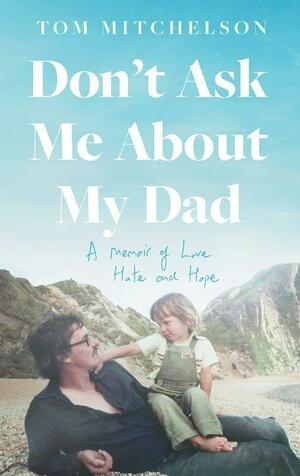 Don't Ask Me About My Dad: A Memoir of Love, Hate and Hope by Tom Mitchelson