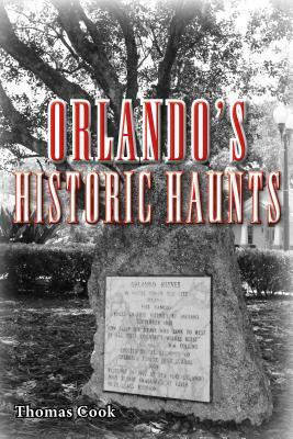 Orlando's Historic Haunts: True Stories of Restless Spirits from the City Beautiful by Thomas Cook