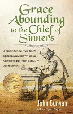 Grace Abounding to the Chief of Sinners - Updated Edition: A Brief Account of God's Exceeding Mercy through Christ to His Poor Servant, John Bunyan by John Bunyan
