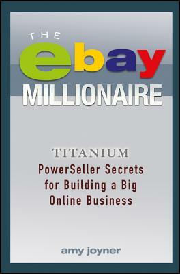 The Ebay Millionaire: Titanium Powerseller Secrets for Building a Big Online Business by Amy Joyner