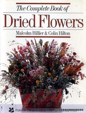 The Complete Book of Dried Flowers by Colin Hillier, Malcolm Hillier