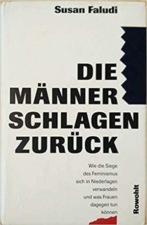 Die Männer schlagen zurück: wie die Siege des Feminismus sich in Niederlagen verwandeln und was Frauen dagegen tun können by Susan Faludi