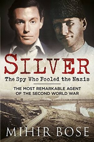 Silver: The Spy Who Fooled the Nazis by Mihir Bose