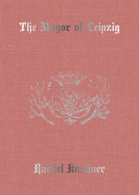 The Mayor of Leipzig by Rachel Kushner