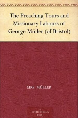 The Preaching Tours and Missionary Labours of George Müller (of Bristol) by Mrs. Müller