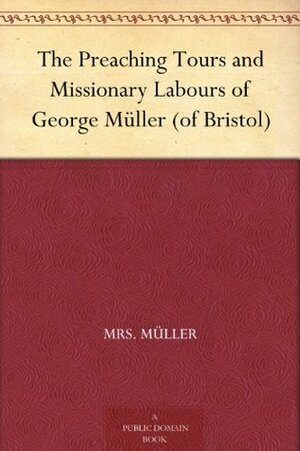 The Preaching Tours and Missionary Labours of George Müller (of Bristol) by Mrs. Müller