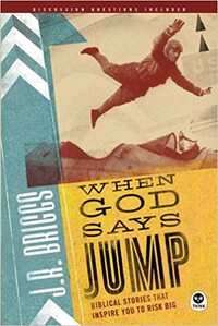 When God Says Jump: Biblical Stories That Inspire You to Risk Big by J.R. Briggs