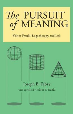 The Pursuit of Meaning: Viktor Frankl, Logotherapy, and Life by Joseph B. Fabry