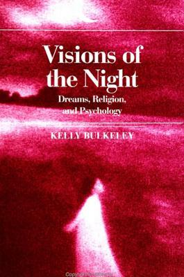 Visions of the Night: Dreams, Religion, and Psychology by Kelly Bulkeley