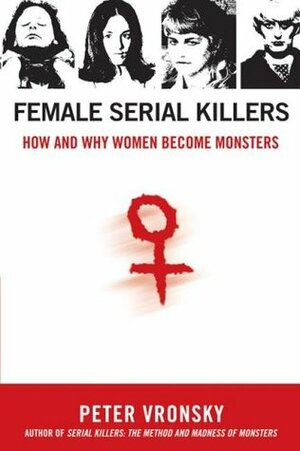 Female Serial Killers: How and Why Women Become Monsters by Peter Vronsky