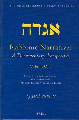 Rabbinic Narrative: A Documentary Perspective, Volume One: Forms, Types and Distribution of Narratives in the Mishnah, Tractate Abot, and the Tosefta by Jacob Neusner