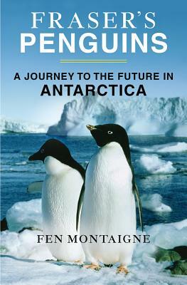 Fraser's Penguins: A Journey to the Future in Antarctica by Fen Montaigne