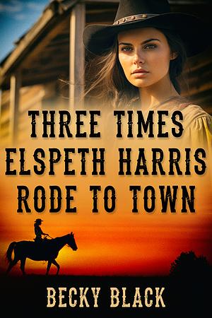 Three Times Elspeth Harris Rode to Town by Becky Black