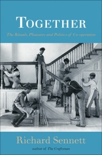 Together: The Rituals, Pleasures and Politics of Cooperation by Richard Sennett