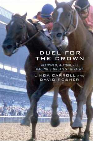 Duel for the Crown: Affirmed, Alydar, and Racing's Greatest Rivalry by Linda Carroll, David Rosner