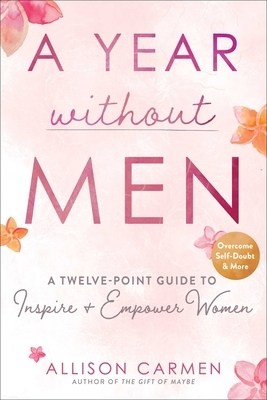 A Year Without Men: A Twelve-Point Guide to Inspire + Empower Women by Allison Carmen