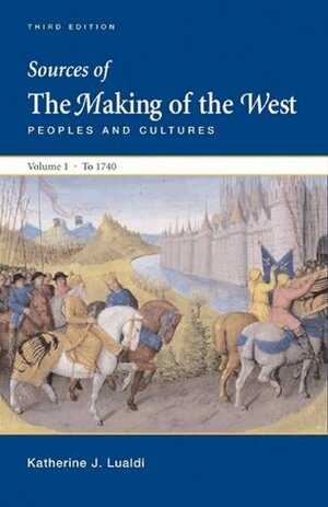 Sources of Making of the West with Concise Correlation Guide, Volume I by Thomas R. Martin, Bonnie G. Smith, Lynn Hunt, R. Po-chia Hsia, Barbara H. Rosenwein, Katharine J. Lualdi