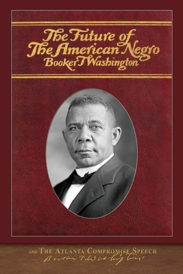 The Future of the American Negro and The Atlanta Compromise Speech by Booker T. Washington