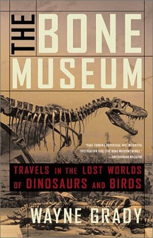 The Bone Museum: Travels in the Lost Worlds of Dinosaurs and Birds by Wayne Grady