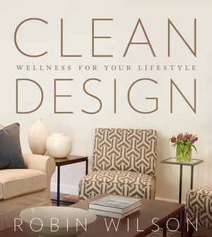 Clean Design: Wellness for your Lifestyle by Robin Wilson