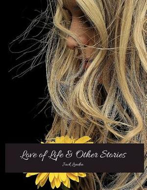 Love Of Life And Other Stories: The Evergreen Classic Story (Annotated) By Jack London. by Jack London