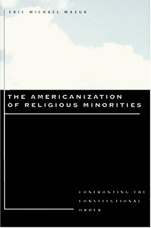 The Americanization of Religious Minorities: Confronting the Constitutional Order by Eric Mazur