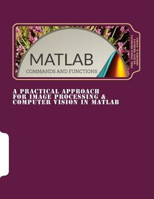 A Practical Approach for Image Processing & Computer Vision In MATLAB: A Practical Approach for Image Processing & Computer Vision In MATLAB by Prof Neeraj Bhargava, Abhishek Pandey, Ritu Bhargava