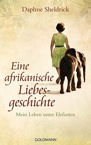 Eine afrikanische Liebesgeschichte: Mein Leben unter Elefanten by Daphne Sheldrick